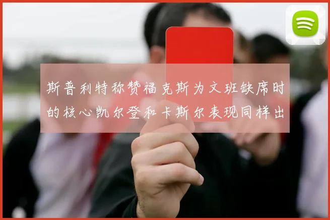 斯普利特称赞福克斯为文班缺席时的核心凯尔登和卡斯尔表现同样出色