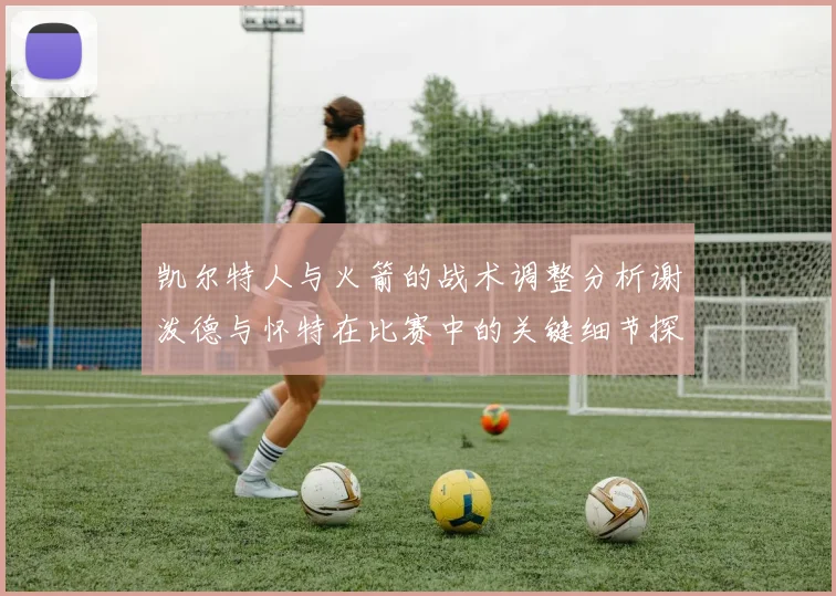 凯尔特人与火箭的战术调整分析谢泼德与怀特在比赛中的关键细节探讨