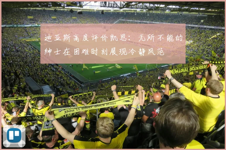 迪亚斯高度评价凯恩：无所不能的绅士在困难时刻展现冷静风范